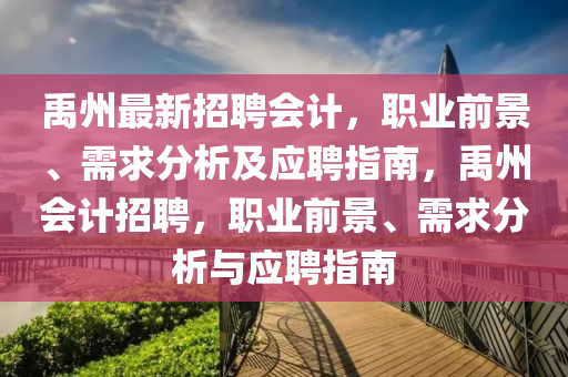 禹州最(zui)新招(zhao)聘(pin)會計，職(zhi)業前(qian)景、需求(qiu)分(fen)析及(ji)應聘(pin)指(zhi)南，禹州會(hui)計招聘，職業(ye)前景(jing)、需(xu)求(qiu)分析(xi)與應聘指(zhi)南