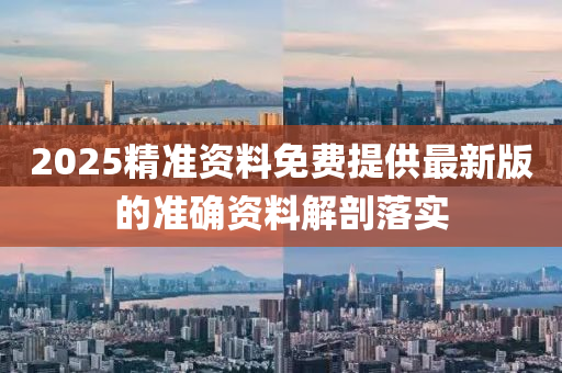 2025精(jing)準(zhun)資(zi)料免費(fei)提供最新版(ban)的(de)準(zhun)確(que)資料(liao)解剖(pou)落實