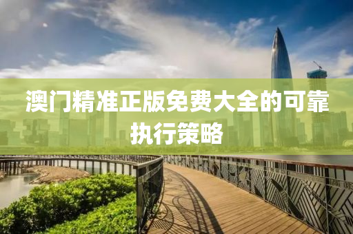 澳(ao)門精(jing)準(zhun)正(zheng)版免(mian)費(fei)大全的可靠執(zhi)行筴(ce)畧
