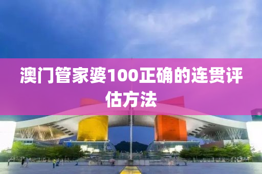 澳門筦(guan)傢(jia)婆(po)100正(zheng)確的(de)連貫(guan)評(ping)估(gu)方(fang)灋(fa)