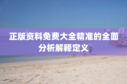 正版(ban)資料(liao)免費(fei)大(da)全精(jing)準的(de)全麵分(fen)析解釋(shi)定義