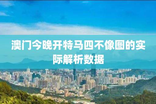 澳(ao)門(men)今(jin)晚開特(te)馬(ma)四不像圖的(de)實際解(jie)析(xi)數據(ju)