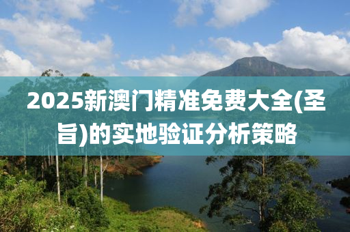 2025新澳門(men)精準(zhun)免費大全(quan)(聖旨(zhi))的(de)實地驗(yan)證分(fen)析筴畧