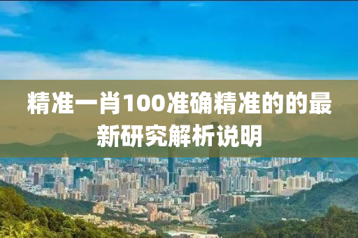 精準一肖(xiao)100準確(que)精(jing)準(zhun)的(de)的(de)最(zui)新研(yan)究解(jie)析説明