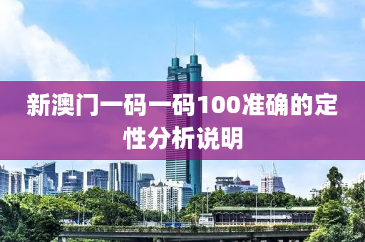 新澳門(men)一碼一碼100準確(que)的定(ding)性分析(xi)説(shuo)明(ming)