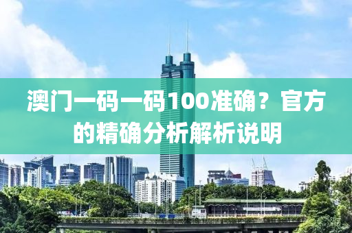 澳門一(yi)碼(ma)一(yi)碼(ma)100準(zhun)確(que)？官(guan)方的(de)精(jing)確分(fen)析(xi)解析(xi)説(shuo)明