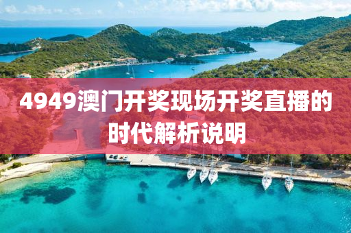 4949澳門開獎(jiang)現場(chang)開(kai)獎直(zhi)播(bo)的時(shi)代(dai)解析(xi)説(shuo)明