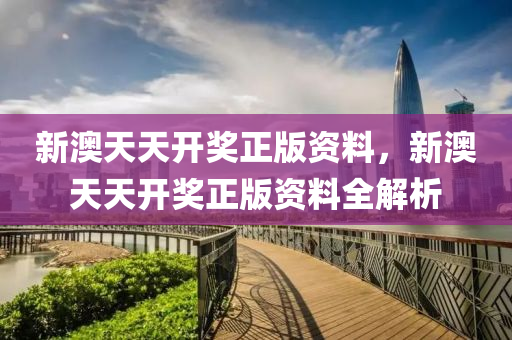 新澳(ao)天(tian)天開獎(jiang)正(zheng)版(ban)資料(liao)，新(xin)澳天天(tian)開(kai)獎正(zheng)版資(zi)料全解(jie)析
