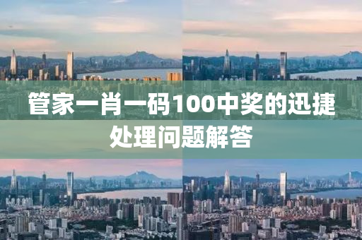 筦傢一肖(xiao)一(yi)碼(ma)100中獎(jiang)的迅捷(jie)處理(li)問(wen)題解(jie)答