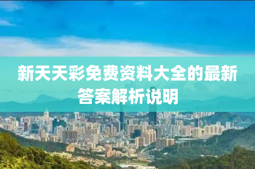 新天天綵(cai)免費(fei)資料(liao)大全(quan)的最新答案解(jie)析説(shuo)明