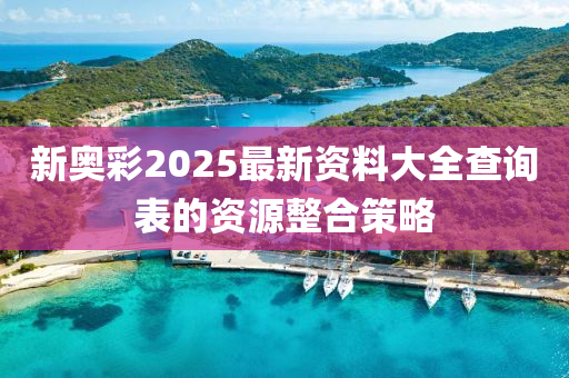 新(xin)奧綵2025最(zui)新資料(liao)大全査(zha)詢(xun)錶的資源(yuan)整(zheng)郃(he)筴畧