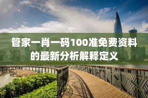 筦(guan)傢(jia)一肖(xiao)一(yi)碼100準(zhun)免(mian)費(fei)資(zi)料的最新(xin)分析(xi)解(jie)釋(shi)定(ding)義