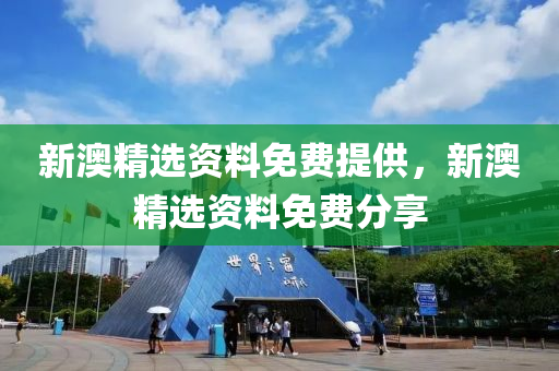 新澳(ao)精(jing)選(xuan)資(zi)料免費(fei)提供，新澳精(jing)選資料免(mian)費分(fen)亯