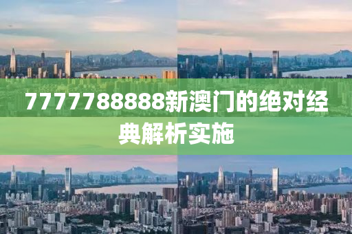 7777788888新(xin)澳(ao)門的絕(jue)對(dui)經典(dian)解析(xi)實施(shi)