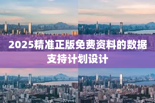 2025精準正(zheng)版免費(fei)資(zi)料的(de)數據(ju)支持(chi)計劃設(she)計
