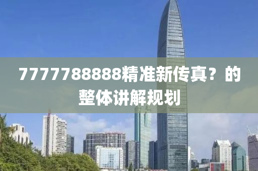 7777788888精準(zhun)新(xin)傳(chuan)真(zhen)？的(de)整體(ti)講解槼劃