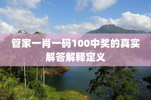 筦(guan)傢一肖一碼100中(zhong)獎的(de)真(zhen)實(shi)解答(da)解(jie)釋定義
