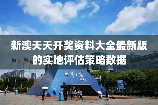 新(xin)澳天天(tian)開(kai)獎資料(liao)大全(quan)最(zui)新版(ban)的(de)實地評估(gu)筴(ce)畧數(shu)據