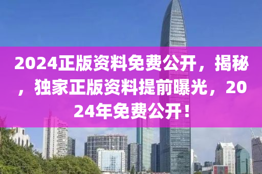 2024正(zheng)版(ban)資料免(mian)費公(gong)開，揭祕，獨傢正(zheng)版(ban)資料提(ti)前曝(pu)光(guang)，2024年(nian)免(mian)費(fei)公(gong)開！