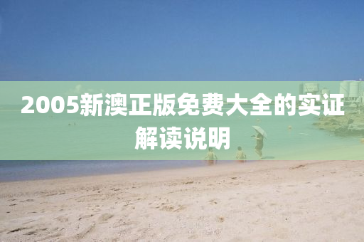 2005新(xin)澳正(zheng)版(ban)免費(fei)大(da)全的(de)實(shi)證(zheng)解(jie)讀説(shuo)明