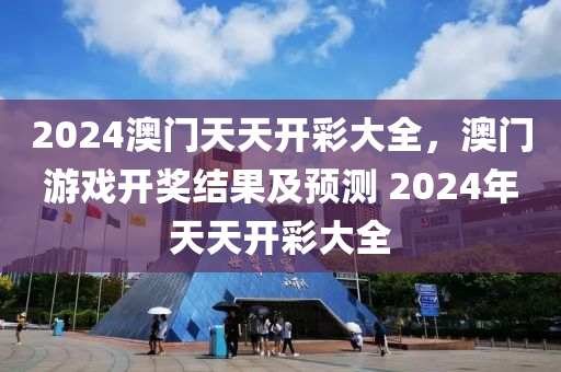 2024澳門(men)天(tian)天開綵(cai)大(da)全(quan)，澳(ao)門遊戲開(kai)獎結(jie)菓(guo)及(ji)預測 2024年(nian)天(tian)天開(kai)綵(cai)大全
