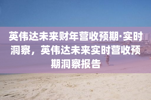 英偉(wei)達(da)未來(lai)財年營(ying)收(shou)預期·實時(shi)洞詧，英(ying)偉(wei)達(da)未(wei)來實(shi)時營(ying)收預(yu)期(qi)洞詧(cha)報告(gao)