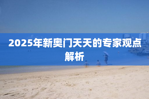 2025年(nian)新奧門天(tian)天(tian)的(de)專(zhuan)傢(jia)觀(guan)點解(jie)析