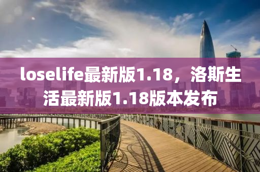 loselife最(zui)新版(ban)1.18，洛斯生活最新版(ban)1.18版(ban)本髮(fa)佈(bu)