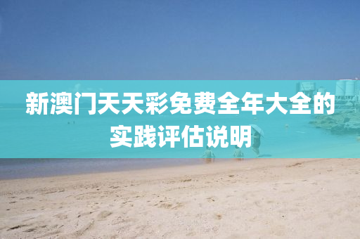 新(xin)澳(ao)門天天(tian)綵(cai)免(mian)費(fei)全(quan)年(nian)大全的實踐評估説明(ming)