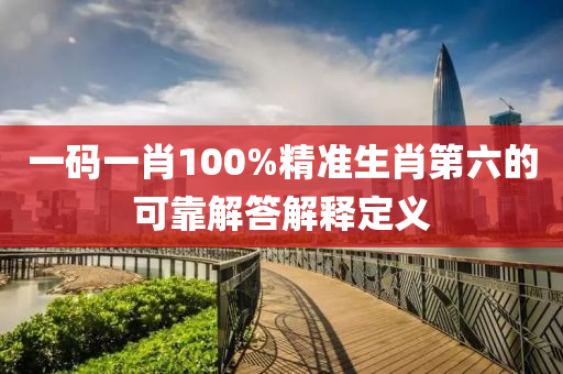 一碼一肖100%精(jing)準生(sheng)肖(xiao)第六(liu)的(de)可(ke)靠解(jie)答(da)解釋(shi)定義(yi)