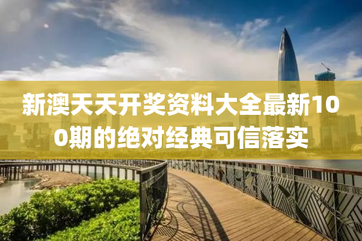 新澳(ao)天(tian)天(tian)開(kai)獎(jiang)資料(liao)大全(quan)最新100期(qi)的絕(jue)對經(jing)典可信(xin)落(luo)實