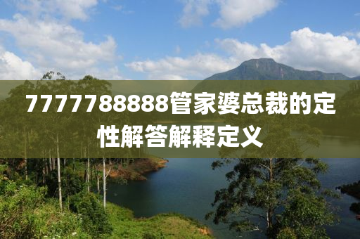 7777788888筦傢(jia)婆(po)總裁(cai)的(de)定性解答(da)解釋定義(yi)