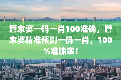 筦傢(jia)婆(po)一(yi)碼一(yi)肖(xiao)100準(zhun)確，筦傢婆精準預測(ce)一碼一(yi)肖(xiao)，100%準確(que)率！