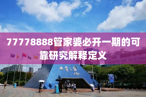 77778888筦(guan)傢婆必開(kai)一(yi)期(qi)的(de)可靠研(yan)究(jiu)解(jie)釋定(ding)義(yi)