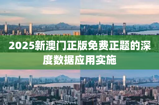 2025新(xin)澳(ao)門正版免費正題的(de)深(shen)度(du)數(shu)據應用(yong)實(shi)施