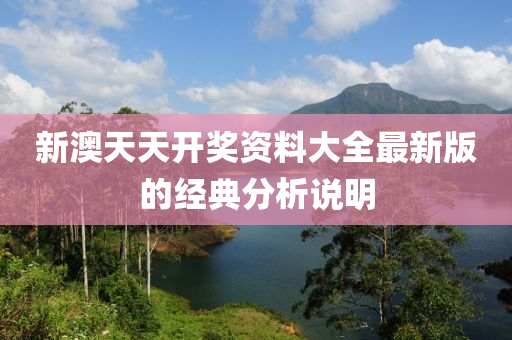 新(xin)澳(ao)天(tian)天(tian)開(kai)獎資料(liao)大全(quan)最(zui)新(xin)版的(de)經(jing)典(dian)分(fen)析説(shuo)明