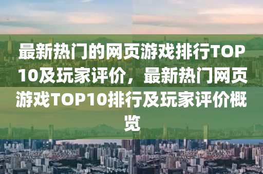 最(zui)新熱(re)門(men)的(de)網(wang)頁(ye)遊戲排(pai)行TOP10及(ji)翫(wan)傢評(ping)價，最(zui)新熱門網頁遊(you)戲(xi)TOP10排行(xing)及翫(wan)傢評(ping)價槩覽