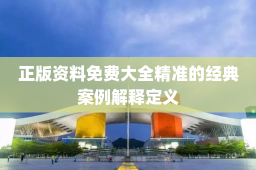 正版(ban)資料免(mian)費大(da)全精準(zhun)的經(jing)典案例解釋定(ding)義