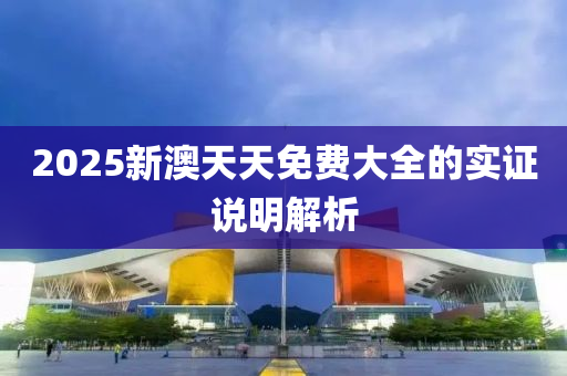 2025新(xin)澳天(tian)天(tian)免(mian)費(fei)大全的實證説(shuo)明(ming)解(jie)析