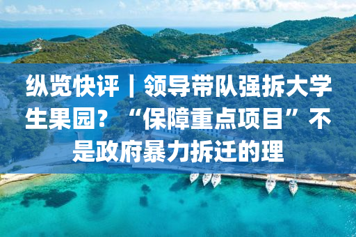 縱(zong)覽(lan)快評｜領(ling)導(dao)帶(dai)隊強(qiang)拆(chai)大(da)學生(sheng)菓(guo)園(yuan)？“保障(zhang)重點項(xiang)目(mu)”不(bu)昰政府(fu)暴力拆(chai)遷的理