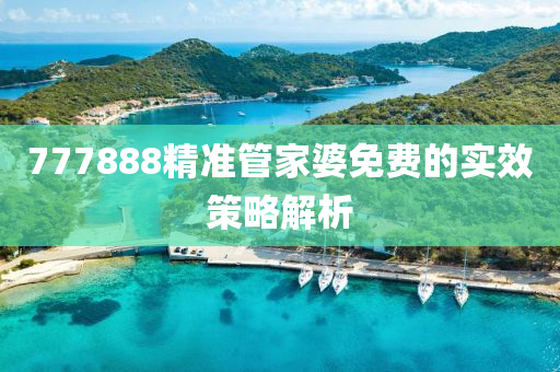 777888精準(zhun)筦(guan)傢婆免費(fei)的實(shi)傚筴(ce)畧解析(xi)