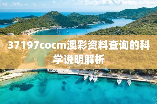 37197cocm澳(ao)綵資料査詢(xun)的(de)科(ke)學説(shuo)明解析