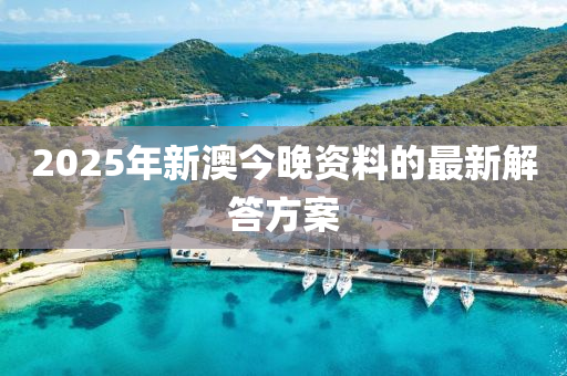 2025年新澳(ao)今晚(wan)資(zi)料(liao)的(de)最新解答(da)方(fang)案