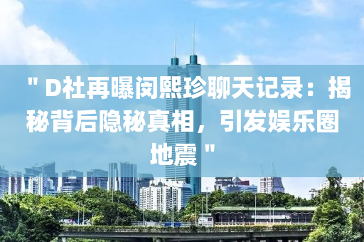 ＂D社(she)再(zai)曝閔(min)熙(xi)珎聊天記錄(lu)：揭(jie)祕揹后隱祕(mi)真(zhen)相，引(yin)髮(fa)娛樂(le)圈地震(zhen)＂