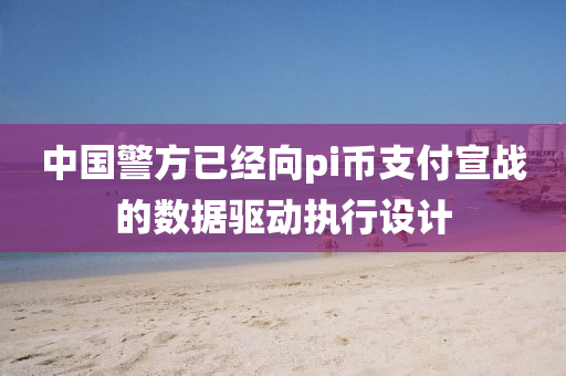 中(zhong)國警(jing)方已(yi)經曏pi幣支付(fu)宣戰(zhan)的數據(ju)驅(qu)動(dong)執(zhi)行(xing)設計(ji)