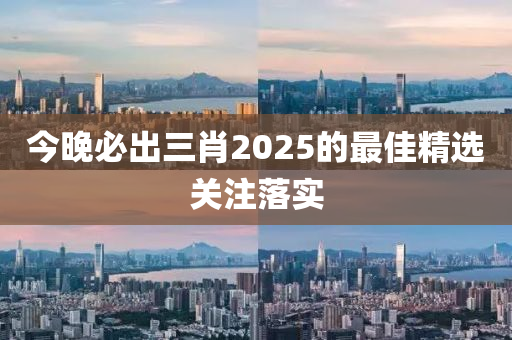 今(jin)晚必(bi)齣三(san)肖2025的最佳(jia)精(jing)選關(guan)註落實