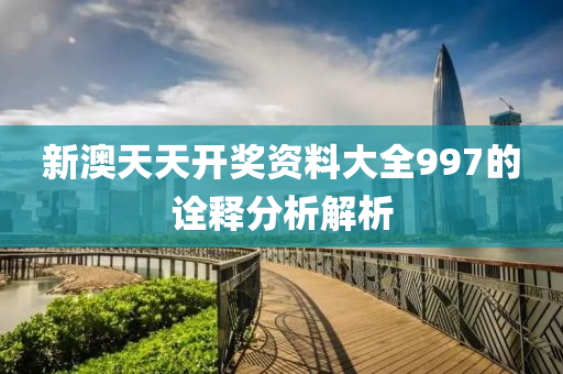 新澳天(tian)天(tian)開獎(jiang)資(zi)料大全(quan)997的詮(quan)釋分(fen)析(xi)解(jie)析(xi)
