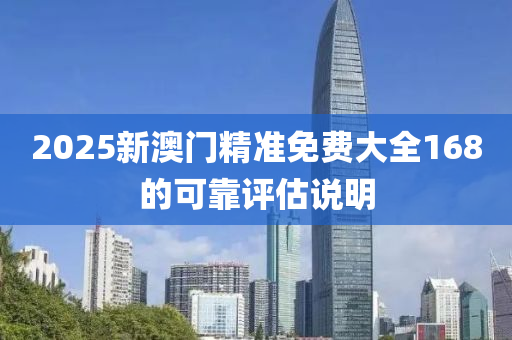 2025新(xin)澳(ao)門(men)精(jing)準(zhun)免費(fei)大(da)全168的(de)可(ke)靠(kao)評(ping)估(gu)説明