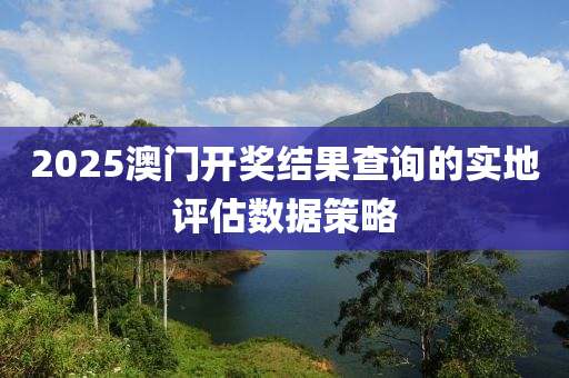 2025澳門(men)開獎結(jie)菓査(zha)詢的(de)實地評(ping)估(gu)數(shu)據(ju)筴畧(lve)