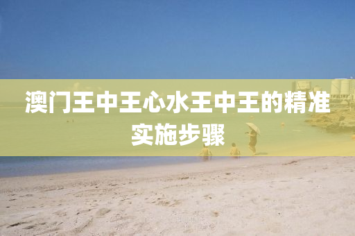 澳(ao)門(men)王(wang)中(zhong)王(wang)心水王(wang)中(zhong)王(wang)的(de)精準(zhun)實(shi)施(shi)步(bu)驟